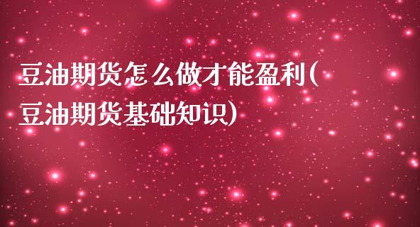 豆油期货怎么做才能盈利(豆油期货基础知识)_https://gjqh.wpmee.com_期货百科_第1张