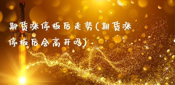 期货涨停板后走势(期货涨停板后会高开吗)_https://gjqh.wpmee.com_期货平台_第1张