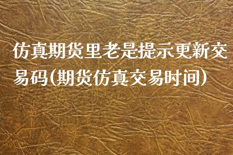 仿真期货里老是提示更新交易码(期货仿真交易时间)_https://gjqh.wpmee.com_期货平台_第1张