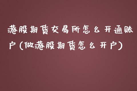 港股期货交易所怎么开通账户(做港股期货怎么开户)_https://gjqh.wpmee.com_期货平台_第1张