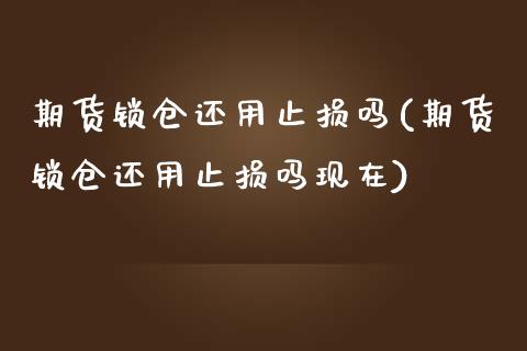 期货锁仓还用止损吗(期货锁仓还用止损吗现在)_https://gjqh.wpmee.com_期货开户_第1张