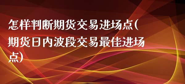 怎样判断期货交易进场点(期货日内波段交易最佳进场点)_https://gjqh.wpmee.com_期货开户_第1张