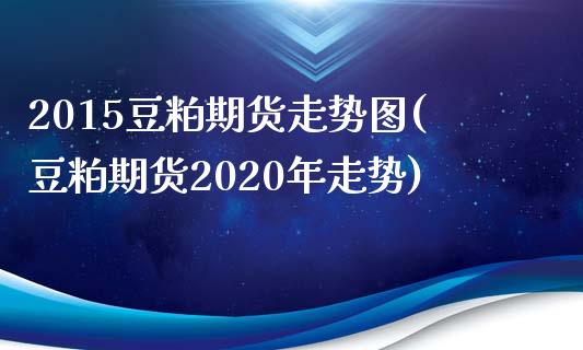 2015豆粕期货走势图(豆粕期货2020年走势)_https://gjqh.wpmee.com_期货百科_第1张