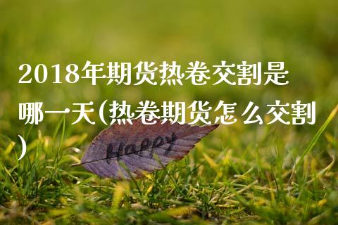 2018年期货热卷交割是哪一天(热卷期货怎么交割)_https://gjqh.wpmee.com_期货开户_第1张