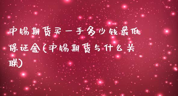 沪锡期货买一手多少钱最低保证金(沪锡期货与什么关联)_https://gjqh.wpmee.com_期货开户_第1张