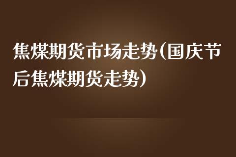 焦煤期货市场走势(国庆节后焦煤期货走势)_https://gjqh.wpmee.com_期货开户_第1张