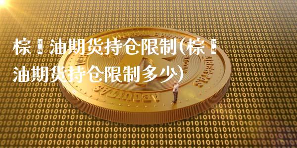 棕榈油期货持仓限制(棕榈油期货持仓限制多少)_https://gjqh.wpmee.com_期货平台_第1张