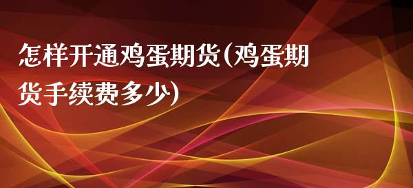 怎样开通鸡蛋期货(鸡蛋期货手续费多少)_https://gjqh.wpmee.com_期货新闻_第1张