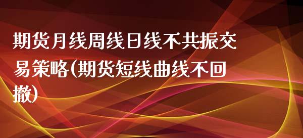 期货月线周线日线不共振交易策略(期货短线曲线不回撤)_https://gjqh.wpmee.com_期货新闻_第1张