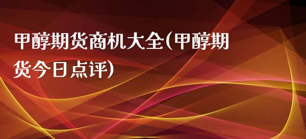 甲醇期货商机大全(甲醇期货今日点评)_https://gjqh.wpmee.com_期货百科_第1张