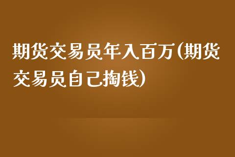 期货交易员年入百万(期货交易员自己掏钱)_https://gjqh.wpmee.com_期货新闻_第1张