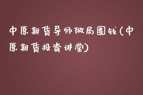 中原期货导师做局圈钱(中原期货投资讲堂)_https://gjqh.wpmee.com_期货百科_第1张