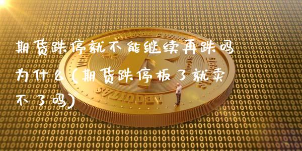 期货跌停就不能继续再跌吗为什么(期货跌停板了就卖不了吗)_https://gjqh.wpmee.com_期货开户_第1张