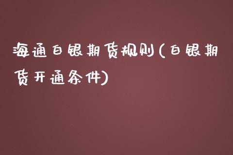 海通白银期货规则(白银期货开通条件)_https://gjqh.wpmee.com_期货新闻_第1张