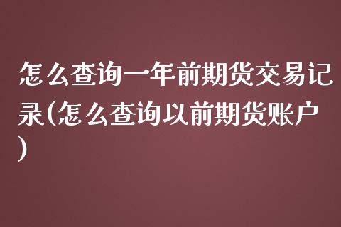 怎么查询一年前期货交易记录(怎么查询以前期货账户)_https://gjqh.wpmee.com_期货百科_第1张