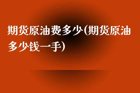 期货原油费多少(期货原油多少钱一手)_https://gjqh.wpmee.com_期货新闻_第1张