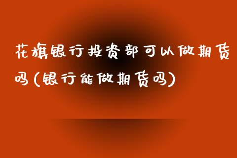 花旗银行投资部可以做期货吗(银行能做期货吗)_https://gjqh.wpmee.com_国际期货_第1张