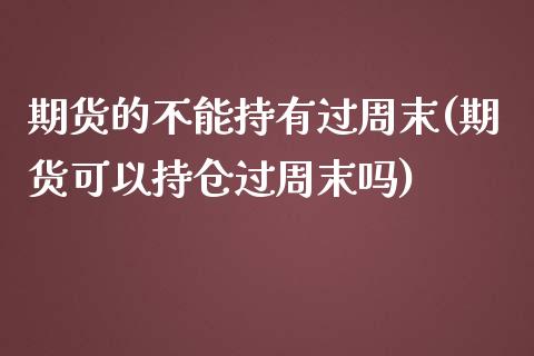 期货的不能持有过周末(期货可以持仓过周末吗)_https://gjqh.wpmee.com_期货新闻_第1张