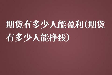 期货有多少人能盈利(期货有多少人能挣钱)_https://gjqh.wpmee.com_期货平台_第1张