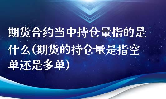 期货合约当中持仓量指的是什么(期货的持仓量是指空单还是多单)_https://gjqh.wpmee.com_国际期货_第1张