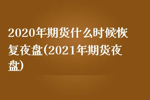 2020年期货什么时候恢复夜盘(2021年期货夜盘)_https://gjqh.wpmee.com_期货新闻_第1张