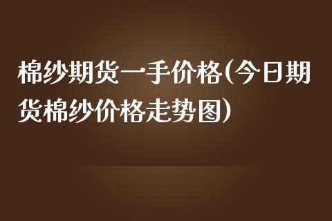 棉纱期货一手价格(今日期货棉纱价格走势图)_https://gjqh.wpmee.com_国际期货_第1张