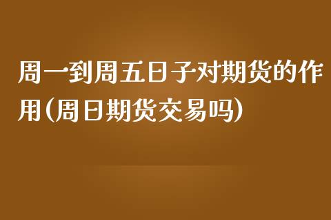 周一到周五日子对期货的作用(周日期货交易吗)_https://gjqh.wpmee.com_国际期货_第1张