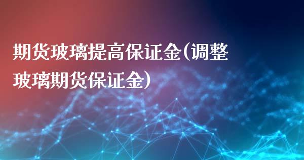 期货玻璃提高保证金(调整玻璃期货保证金)_https://gjqh.wpmee.com_期货百科_第1张