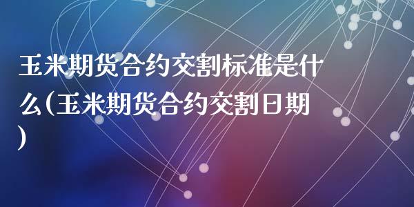 玉米期货合约交割标准是什么(玉米期货合约交割日期)_https://gjqh.wpmee.com_期货新闻_第1张