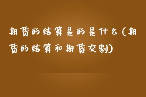 期货的结算是的是什么(期货的结算和期货交割)_https://gjqh.wpmee.com_期货新闻_第1张