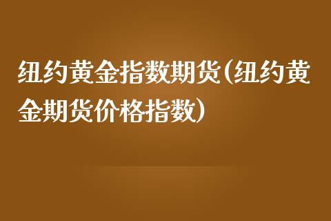 纽约黄金指数期货(纽约黄金期货价格指数)_https://gjqh.wpmee.com_期货百科_第1张