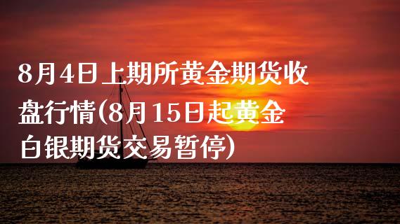 8月4日上期所黄金期货收盘行情(8月15日起黄金白银期货交易暂停)_https://gjqh.wpmee.com_期货新闻_第1张