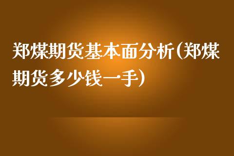 郑煤期货基本面分析(郑煤期货多少钱一手)_https://gjqh.wpmee.com_国际期货_第1张