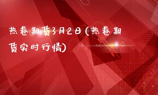 热卷期货3月2日(热卷期货实时行情)_https://gjqh.wpmee.com_期货百科_第1张