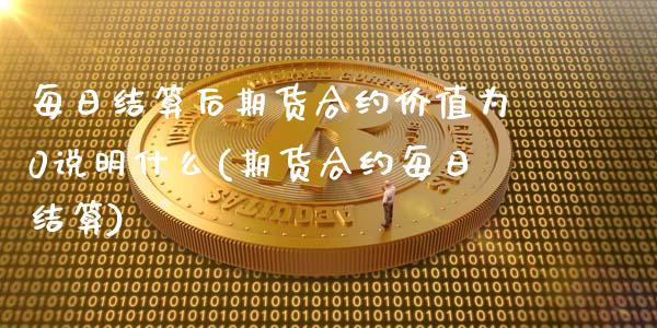 每日结算后期货合约价值为0说明什么(期货合约每日结算)_https://gjqh.wpmee.com_期货新闻_第1张