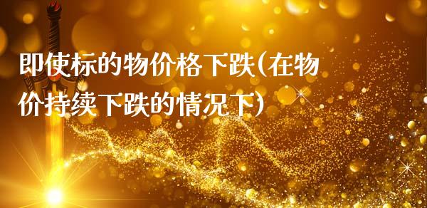 即使标的物价格下跌(在物价持续下跌的情况下)_https://gjqh.wpmee.com_期货新闻_第1张