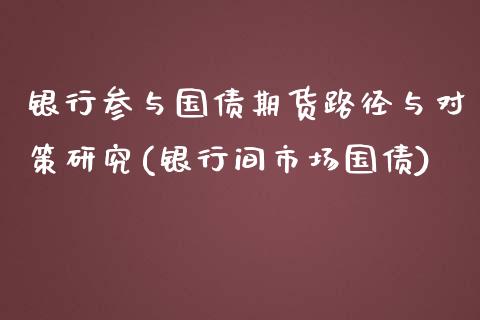 银行参与国债期货路径与对策研究(银行间市场国债)_https://gjqh.wpmee.com_国际期货_第1张