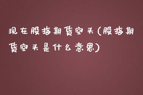 现在股指期货空头(股指期货空头是什么意思)_https://gjqh.wpmee.com_期货新闻_第1张