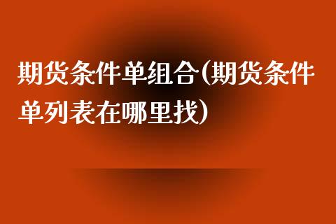 期货条件单组合(期货条件单列表在哪里找)_https://gjqh.wpmee.com_期货百科_第1张