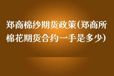 郑商棉纱期货政策(郑商所棉花期货合约一手是多少)_https://gjqh.wpmee.com_期货平台_第1张