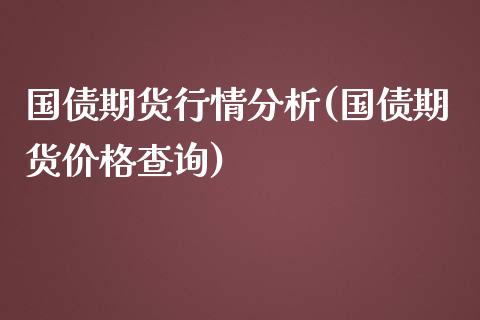 国债期货行情分析(国债期货价格查询)_https://gjqh.wpmee.com_期货开户_第1张