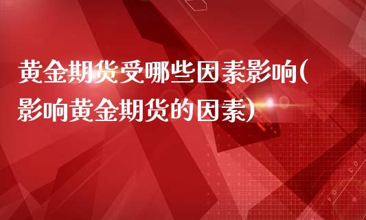 黄金期货受哪些因素影响(影响黄金期货的因素)_https://gjqh.wpmee.com_期货开户_第1张