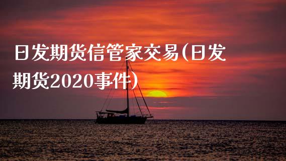 日发期货信管家交易(日发期货2020事件)_https://gjqh.wpmee.com_国际期货_第1张