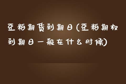 豆粕期货到期日(豆粕期权到期日一般在什么时候)_https://gjqh.wpmee.com_期货开户_第1张