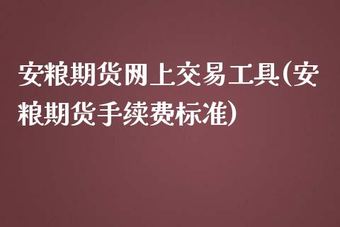 安粮期货网上交易工具(安粮期货手续费标准)_https://gjqh.wpmee.com_期货平台_第1张