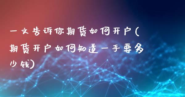 一文告诉你期货如何开户(期货开户如何知道一手要多少钱)_https://gjqh.wpmee.com_期货新闻_第1张