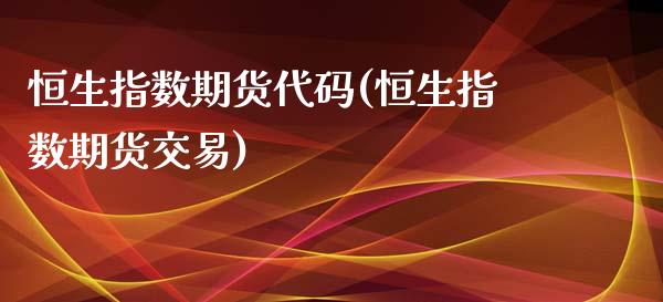 恒生指数期货代码(恒生指数期货交易)_https://gjqh.wpmee.com_期货开户_第1张