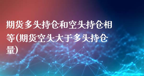 期货多头持仓和空头持仓相等(期货空头大于多头持仓量)_https://gjqh.wpmee.com_期货百科_第1张