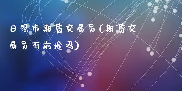 日照市期货交易员(期货交易员有前途吗)_https://gjqh.wpmee.com_国际期货_第1张