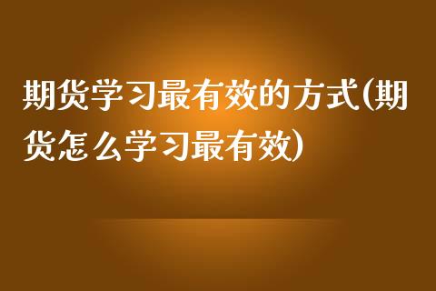 期货学习最有效的方式(期货怎么学习最有效)_https://gjqh.wpmee.com_期货百科_第1张